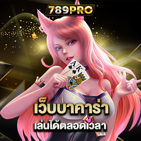 789pro เว็บบาคาร่า เล่นได้ตลอดเวลา