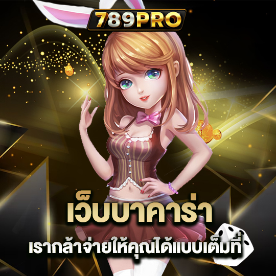 789pro เว็บบาคาร่า เรากล้าจ่ายให้คุณได้แบบเต็มที่