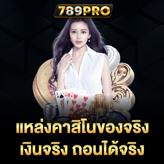 789pro แหล่งคาสิโนของจริง เงินจริงถอนได้จริง