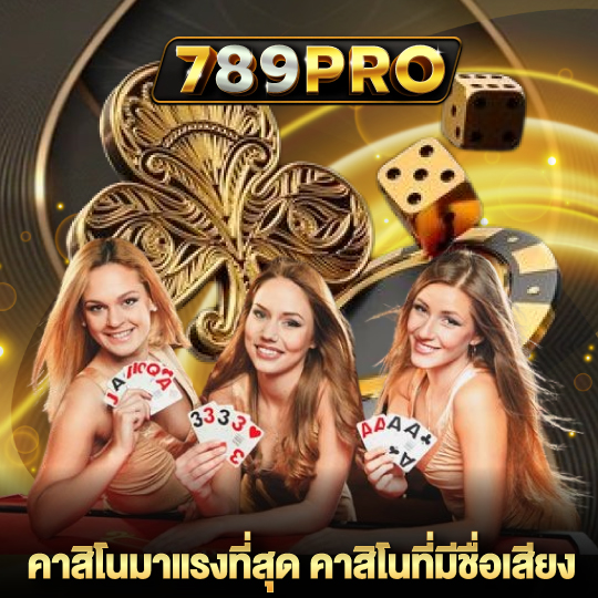 789pro คาสิโนมาแรงที่สุด คาสิโนที่มีชื่อเสียง